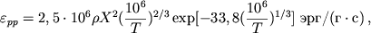 $$\varepsilon_{pp}=2,5\cdot 10^{6}\rho X^{2}(\frac{10^{6}}{T})^{2/3}\exp[-33,8(\frac{10^{6}}{T})^{1/3}]~\mbox{/(}\cdot\mbox{)}\,,$$